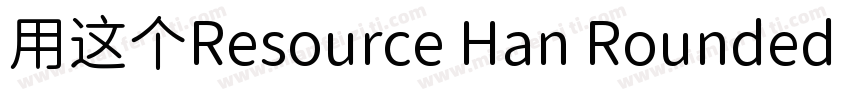 用这个Resource Han Rounded CN NC字体转换